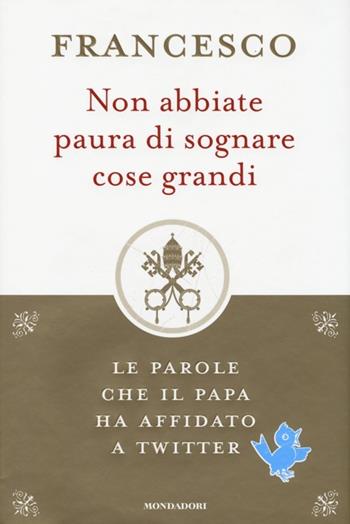 Non abbiate paura di sognare cose grandi. Le parole che il papa ha affidato a Twitter - Francesco (Jorge Mario Bergoglio) - Libro Mondadori 2013 | Libraccio.it