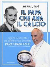 Il papa che ama il calcio. La storia emozionante del bambino che è diventato papa Francesco