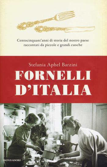 Fornelli d'Italia. Centocinquant'anni di storia del nostro paese raccontati da piccole e grandi cuoche - Stefania A. Barzini - Libro Mondadori 2014, Fuori collana | Libraccio.it