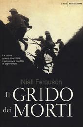 Il grido dei morti. La prima guerra mondiale: il più atroce conflitto di ogni tempo