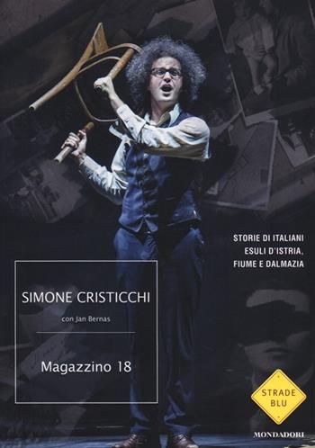 Magazzino 18. Storie di italiani esuli d'Istria, Fiume e Dalmazia - Simone Cristicchi, Jan Bernas - Libro Mondadori 2014, Strade blu. Non Fiction | Libraccio.it