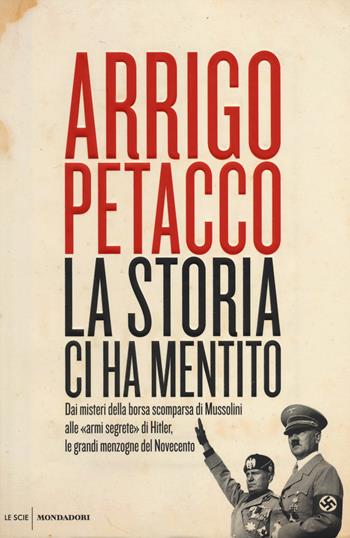 La storia ci ha mentito. Dai misteri della borsa scomparsa di Mussolini alle «armi segrete» di Hitler, le grandi menzogne del Novecento - Arrigo Petacco - Libro Mondadori 2014, Le scie | Libraccio.it