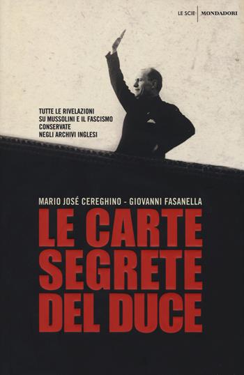 Le carte segrete del duce. Tutte le rivelazioni su Mussolini e il fascismo conservate negli archivi inglesi - Giovanni Fasanella, Mario José Cereghino - Libro Mondadori 2014, Le scie. Nuova serie | Libraccio.it