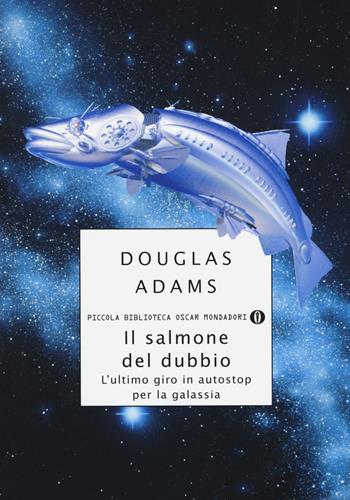 Il salmone del dubbio. L'ultimo giro in autostop per la Galassia - Douglas Adams - Libro Mondadori 2014, Piccola biblioteca oscar | Libraccio.it