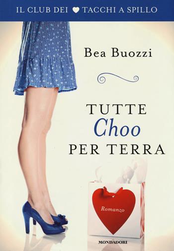 Tutte Choo per terra. Il club dei tacchi a spillo - Bea Buozzi - Libro Mondadori 2014, Omnibus | Libraccio.it