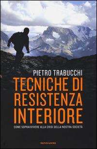 Tecniche di resistenza interiore. Come sopravvivere alla crisi della nostra società - Pietro Trabucchi - Libro Mondadori 2014, Saggi | Libraccio.it