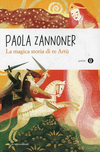 La magica storia di Re Artù - Paola Zannoner - Libro Mondadori 2014, Oscar junior | Libraccio.it