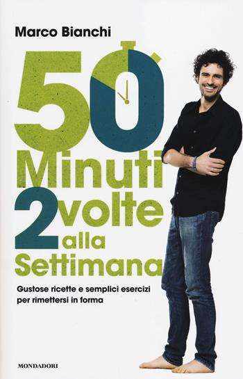 50 minuti 2 volte alla settimana. Gustose ricette e semplici esercizi per rimettersi in forma - Marco Bianchi - Libro Mondadori 2014 | Libraccio.it