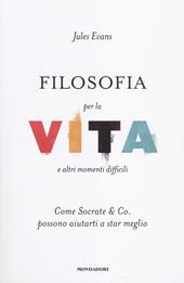 Filosofia per la vita e altri momenti difficili. Come Socrate & Co. possono aiutarti a stare meglio