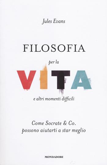 Filosofia per la vita e altri momenti difficili. Come Socrate & Co. possono aiutarti a stare meglio - Jules Evans - Libro Mondadori 2014, Ingrandimenti | Libraccio.it