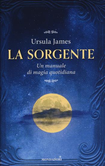 La sorgente. Un manuale di magia quotidiana - Ursula James - Libro Mondadori 2014 | Libraccio.it