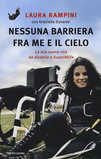 Nessuna barriera tra me e il cielo. La mia nuova vita da disabile a SuperAbile - Laura Rampini, Graziella Durante - Libro Mondadori 2014, Ingrandimenti | Libraccio.it