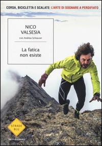 La fatica non esiste - Nico Valsesia, Andrea Schiavon - Libro Mondadori 2014, Strade blu. Non Fiction | Libraccio.it
