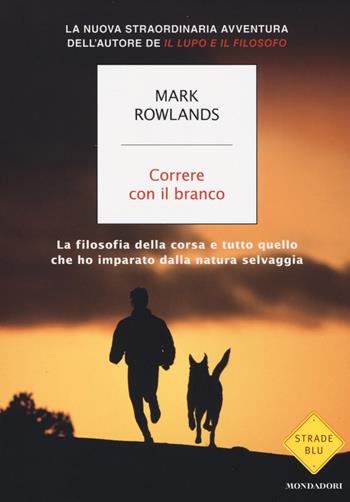 Correre con il branco. La filosofia della corsa e tutto quello che ho imparato dalla natura selvaggia - Mark Rowlands - Libro Mondadori 2014, Strade blu. Non Fiction | Libraccio.it