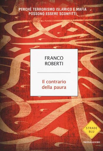 Il contrario della paura. Perché terrorismo islamico e mafia possono essere sconfitti - Franco Roberti - Libro Mondadori 2016, Strade blu. Non Fiction | Libraccio.it