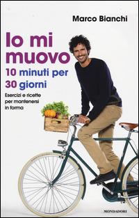 Io mi muovo. 10 minuti per 30 giorni: esercizi e ricette per mantenersi in forma - Marco Bianchi - Libro Mondadori 2014, Varia saggistica | Libraccio.it