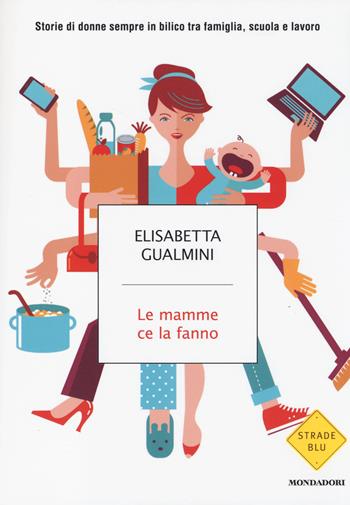 Le mamme ce la fanno. Storie di donne sempre in bilico tra famiglia, scuola e lavoro - Elisabetta Gualmini - Libro Mondadori 2014, Strade blu. Non Fiction | Libraccio.it