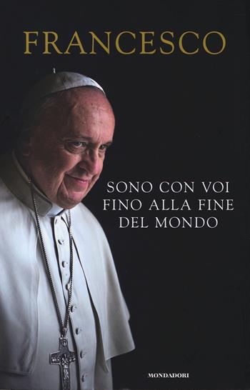 Sono con voi fino alla fine del mondo - Francesco (Jorge Mario Bergoglio) - Libro Mondadori 2014 | Libraccio.it