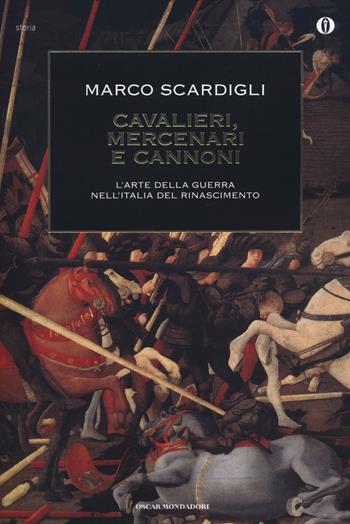 Cavalieri, mercenari e cannoni. L'arte della guerra nell'italia del Rinascimento - Marco Scardigli - Libro Mondadori 2014, Oscar storia | Libraccio.it