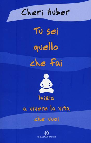 Tu sei quello che fai. Inizia a vivere la vita che vuoi - Cheri Huber - Libro Mondadori 2014, Oscar varia | Libraccio.it