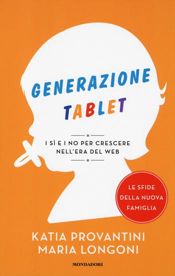 Generazione tablet. I sì e i no per crescere nell'era del web - Katia Provantini, Maria Longoni - Libro Mondadori 2014, Le sfide della nuova famiglia | Libraccio.it