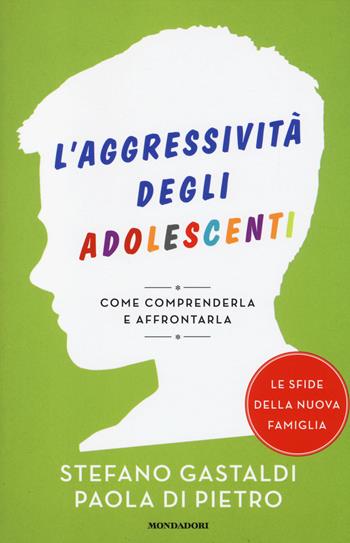 L' aggressività degli adolescenti. Come comprenderla e affrontarla - Stefano Gastaldi, Paola Di Pietro - Libro Mondadori 2014, Le sfide della nuova famiglia | Libraccio.it