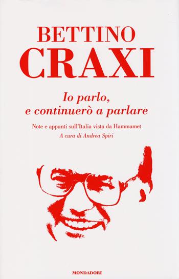 Io parlo, e continuerò a parlare. Note e appunti sull'Italia vista da Hammamet - Bettino Craxi - Libro Mondadori 2014 | Libraccio.it