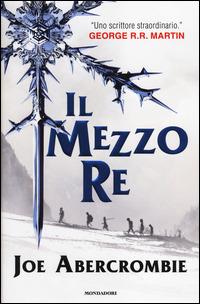 Il mezzo re. Trilogia del mare infranto - Joe Abercrombie - Libro Mondadori 2014, Omnibus | Libraccio.it