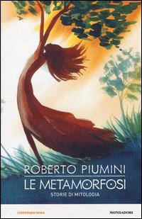 Le metamorfosi. Storie di mitologia - Roberto Piumini - Libro Mondadori 2014, Contemporanea | Libraccio.it