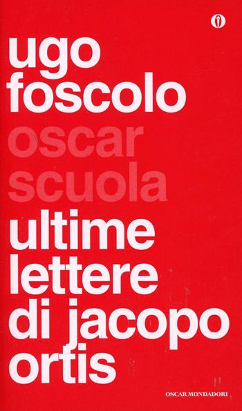 Ultime lettere di Jacopo Ortis - Ugo Foscolo - Libro Mondadori 2014, Oscar scuola | Libraccio.it