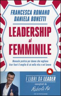 Leadership al femminile. Manuale pratico per donne che vogliono tirar fuori il meglio di sé nella vita e nel lavoro - Francesca Romano, Daniela Bonetti - Libro Mondadori 2014, Oscar varia | Libraccio.it