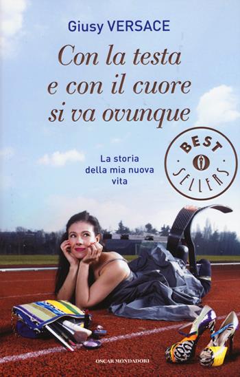 Con la testa e con il cuore si va ovunque. La storia della mia nuova vita - Giusy Versace - Libro Mondadori 2015, Oscar bestsellers | Libraccio.it