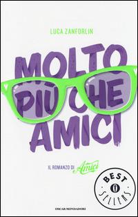 Molto più che Amici. Il romanzo di «Amici» - Luca Zanforlin - Libro Mondadori 2014, Oscar bestsellers | Libraccio.it