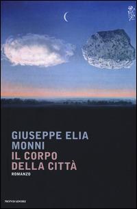 Il corpo della città - Giuseppe E. Monni - Libro Mondadori 2015, Scrittori italiani e stranieri | Libraccio.it