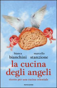 La cucina degli angeli. Ricette per una cucina celestiale - Bianca Bianchini, Marcello Stanzione - Libro Mondadori 2014, Ingrandimenti | Libraccio.it