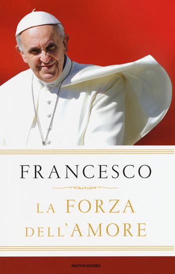 La forza dell'amore - Francesco (Jorge Mario Bergoglio) - Libro Mondadori 2015 | Libraccio.it