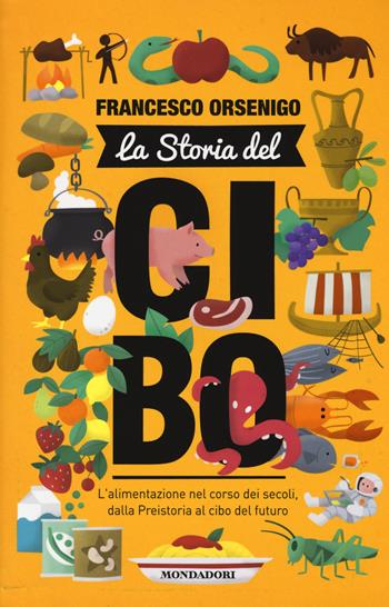 La storia del cibo. L'alimentazione nel corso dei secoli, dalla Preistoria al futuro - Francesco Orsenigo - Libro Mondadori 2015, Focus Junior | Libraccio.it