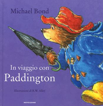 In viaggio con Paddington. Ediz. illustrata - Michael Bond, R.W. Alley - Libro Mondadori 2015, Leggere le figure | Libraccio.it