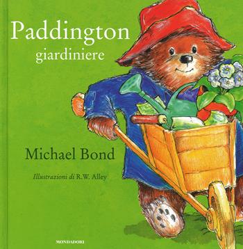 Paddington giardiniere. Ediz. illustrata - Michael Bond, R. W. Alley - Libro Mondadori 2015, Leggere le figure | Libraccio.it