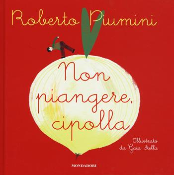 Non piangere, cipolla. Ediz. illustrata - Roberto Piumini - Libro Mondadori 2015, Leggere le figure | Libraccio.it