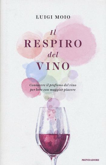 Il respiro del vino. Conoscere il profumo del vino per bere con maggior piacere - Luigi Moio - Libro Mondadori 2016, Ingrandimenti | Libraccio.it