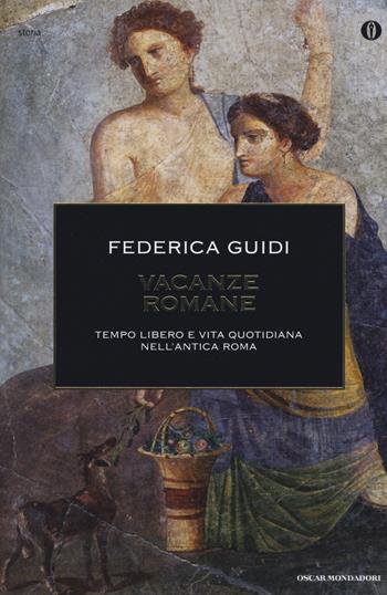 Vacanze romane. Tempo libero e vita quotidiana nell'antica Roma - Federica Guidi - Libro Mondadori 2015, Oscar storia | Libraccio.it
