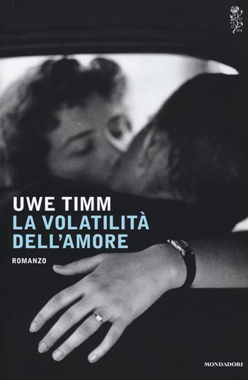La volatilità dell'amore - Uwe Timm - Libro Mondadori 2015, Scrittori italiani e stranieri | Libraccio.it
