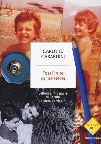 Fossi in te io insisterei. Lettere a mio padre sulla vita ancora da vivere - Carlo G. Gabardini - Libro Mondadori 2015, Strade blu. Non Fiction | Libraccio.it
