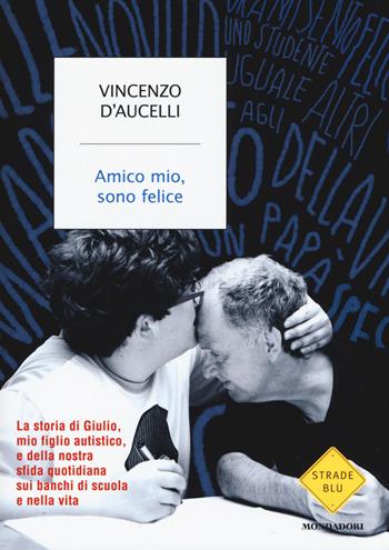 Amico mio, sono felice - Vincenzo D'Aucelli - Libro Mondadori 2015, Strade blu. Non Fiction | Libraccio.it