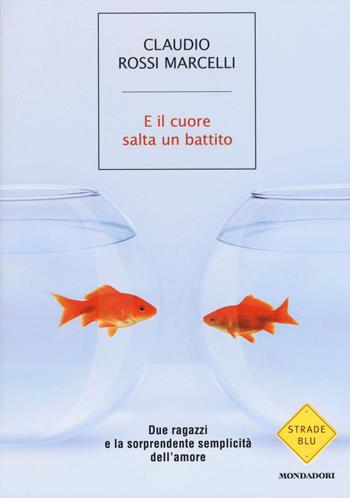 E il cuore salta un battito. Due ragazzi e la sorprendente semplicità dell'amore - Claudio Rossi Marcelli - Libro Mondadori 2015, Strade blu. Non Fiction | Libraccio.it