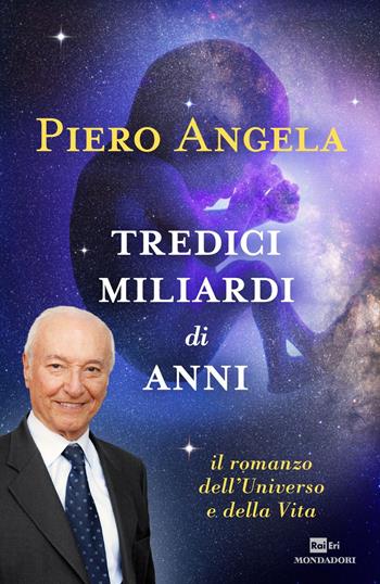 Tredici miliardi di anni. Il romanzo dell'universo e della vita - Piero Angela - Libro Mondadori 2015, Ingrandimenti | Libraccio.it