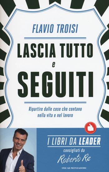 Lascia tutto e seguiti. Ripartire dalle cose che contano nella vita e nel lavoro - Flavio Troisi - Libro Mondadori 2015, Oscar varia. I libri da leader | Libraccio.it