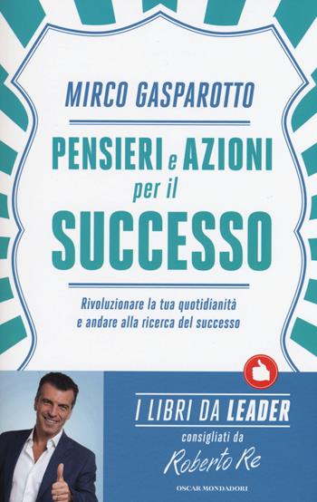 Pensieri e azioni per il successo. Rivoluzionare le tue quotidianità e andare alla ricerca del successo - Mirco Gasparotto - Libro Mondadori 2015, Oscar varia. I libri da leader | Libraccio.it