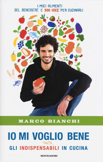 Io mi voglio bene. Gli indispensabili in cucina: i miei alimenti del benessere e 300 idee per cucinarli - Marco Bianchi - Libro Mondadori 2015 | Libraccio.it